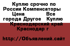 Куплю срочно по России Компенсаторы › Цена ­ 90 000 - Все города Другое » Куплю   . Краснодарский край,Краснодар г.